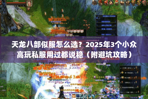 天龙八部似服怎么选？2025年3个小众高玩私服用过都说稳（附避坑攻略）