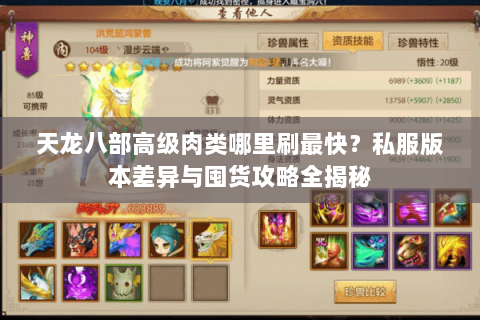 天龙八部高级肉类哪里刷最快?私服版本差异与囤货攻略全揭秘 天龙八部高级肉类哪里刷最快?私服版本差异与囤货攻略全揭秘