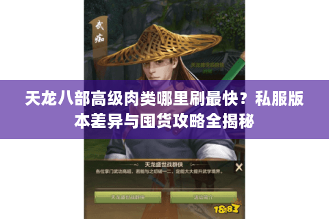 天龙八部高级肉类哪里刷最快?私服版本差异与囤货攻略全揭秘 天龙八部高级肉类哪里刷最快?私服版本差异与囤货攻略全揭秘