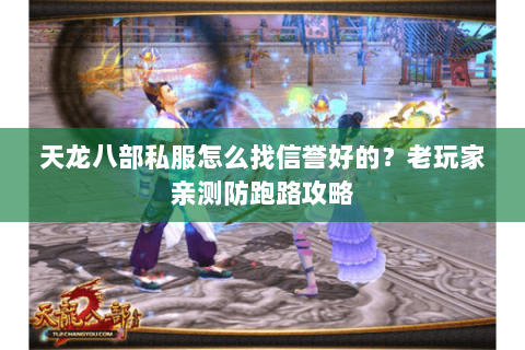 天龙八部私服怎么找信誉好的?老玩家亲测防跑路攻略 天龙八部私服怎么找信誉好的?老玩家亲测防跑路攻略