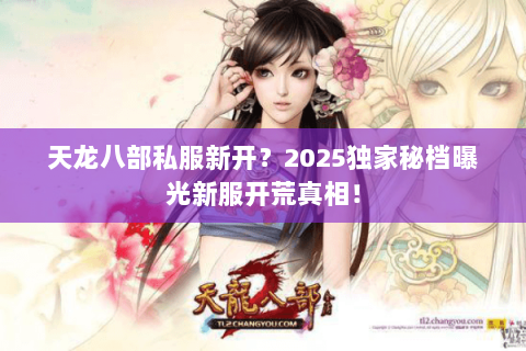 天龙八部私服新开?2025独家秘档曝光新服开荒真相! 天龙八部私服新开?2025独家秘档曝光新服开荒真相!