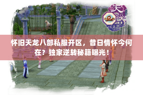 怀旧天龙八部私服开区,昔日情怀今何在?独家逆转秘籍曝光! 怀旧天龙八部私服开区,昔日情怀今何在?独家逆转秘籍曝光!