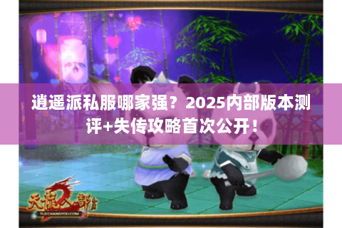 逍遥派私服哪家强?2025内部版本测评+失传攻略首次公开! 逍遥派私服哪家强?2025内部版本测评+失传攻略首次公开!