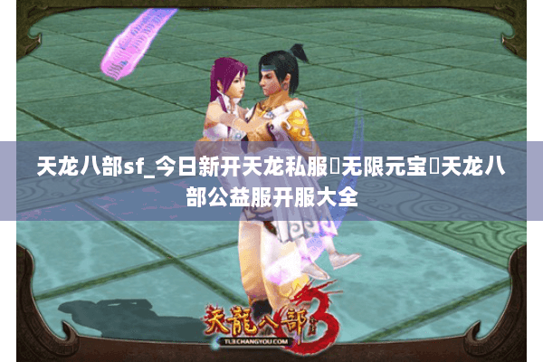天龙八部sf_今日新开天龙私服▶无限元宝◀天龙八部公益服开服大全 天龙八部sf_今日新开天龙私服▶无限元宝◀天龙八部公益服开服大全