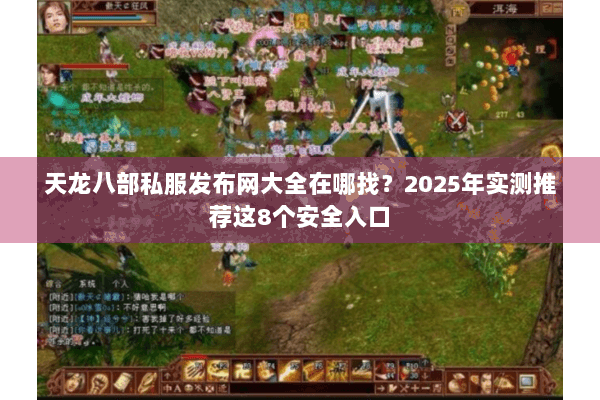 天龙八部私服发布网大全在哪找?2025年实测推荐这8个安全入口 天龙八部私服发布网大全在哪找?2025年实测推荐这8个安全入口