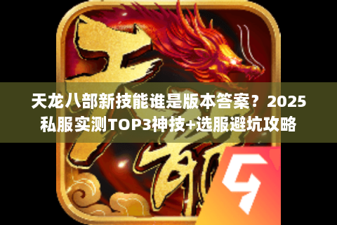 天龙八部新技能谁是版本答案?2025私服实测TOP3神技+选服避坑攻略 天龙八部新技能谁是版本答案?2025私服实测TOP3神技+选服避坑攻略