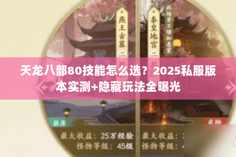 天龙八部80技能怎么选?2025私服版本实测+隐藏玩法全曝光 天龙八部80技能怎么选?2025私服版本实测+隐藏玩法全曝光