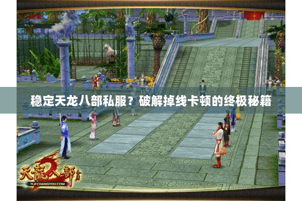 稳定天龙八部私服?破解掉线卡顿的终极秘籍 稳定天龙八部私服?破解掉线卡顿的终极秘籍