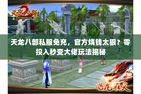 天龙八部私服免充,官方烧钱太狠?零投入秒变大佬玩法揭秘 天龙八部私服免充,官方烧钱太狠?零投入秒变大佬玩法揭秘