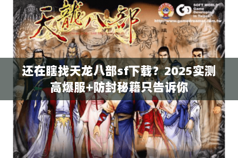 还在瞎找天龙八部sf下载?2025实测高爆服+防封秘籍只告诉你 还在瞎找天龙八部sf下载?2025实测高爆服+防封秘籍只告诉你