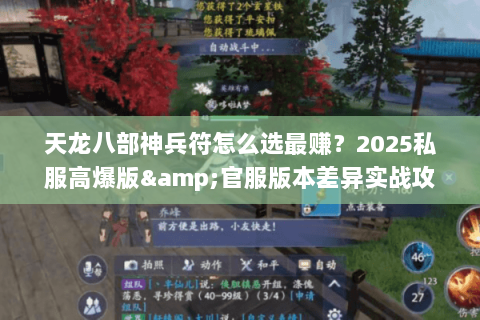 天龙八部神兵符怎么选最赚?2025私服高爆版&官服版本差异实战攻略 天龙八部神兵符怎么选最赚?2025私服高爆版&官服版本差异实战攻略