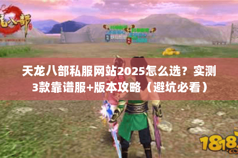 天龙八部私服网站2025怎么选？实测3款靠谱服+版本攻略（避坑必看）