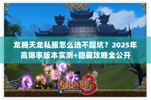 龙腾天龙私服怎么选不踩坑?2025年高爆率版本实测+隐藏攻略全公开 龙腾天龙私服怎么选不踩坑?2025年高爆率版本实测+隐藏攻略全公开