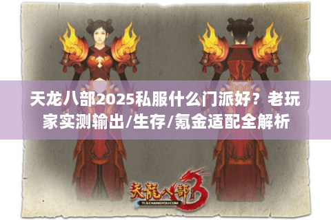 天龙八部2025私服什么门派好？老玩家实测输出/生存/氪金适配全解析