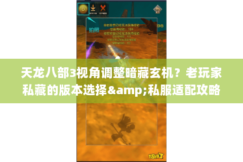 天龙八部3视角调整暗藏玄机?老玩家私藏的版本选择&私服适配攻略来了! 天龙八部3视角调整暗藏玄机?老玩家私藏的版本选择&私服适配攻略来了!