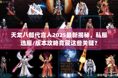 天龙八部代言人2025最新揭秘,私服选服/版本攻略竟藏这些关键? 天龙八部代言人2025最新揭秘,私服选服/版本攻略竟藏这些关键?