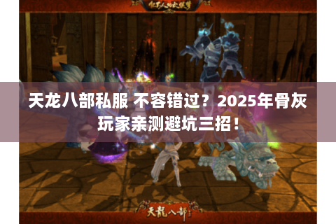 天龙八部私服 不容错过?2025年骨灰玩家亲测避坑三招! 天龙八部私服 不容错过?2025年骨灰玩家亲测避坑三招!