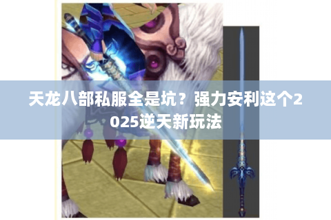 天龙八部私服全是坑?强力安利这个2025逆天新玩法 天龙八部私服全是坑?强力安利这个2025逆天新玩法