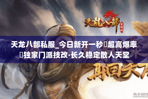 天龙八部私服_今日新开一秒▷超高爆率◁独家门派技改·长久稳定散人天堂 天龙八部私服_今日新开一秒▷超高爆率◁独家门派技改·长久稳定散人天堂