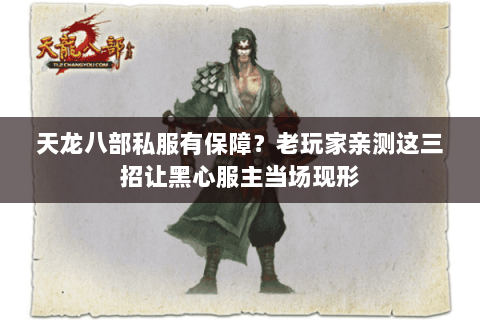 天龙八部私服有保障?老玩家亲测这三招让黑心服主当场现形 天龙八部私服有保障?老玩家亲测这三招让黑心服主当场现形