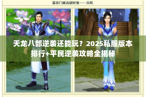 天龙八部逆袭还能玩?2025私服版本排行+平民逆袭攻略全揭秘 天龙八部逆袭还能玩?2025私服版本排行+平民逆袭攻略全揭秘