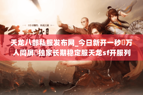 天龙八部私服发布网_今日新开一秒▷万人同屏◁独家长期稳定服天龙sf开服列表 天龙八部私服发布网_今日新开一秒▷万人同屏◁独家长期稳定服天龙sf开服列表
