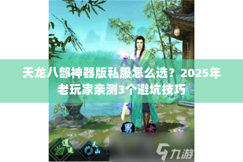 天龙八部神器版私服怎么选?2025年老玩家亲测3个避坑技巧 天龙八部神器版私服怎么选?2025年老玩家亲测3个避坑技巧
