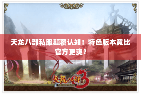 天龙八部私服颠覆认知!特色版本竟比官方更爽? 天龙八部私服颠覆认知!特色版本竟比官方更爽?