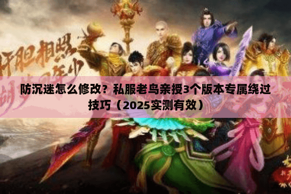 防沉迷怎么修改？私服老鸟亲授3个版本专属绕过技巧（2025实测有效）