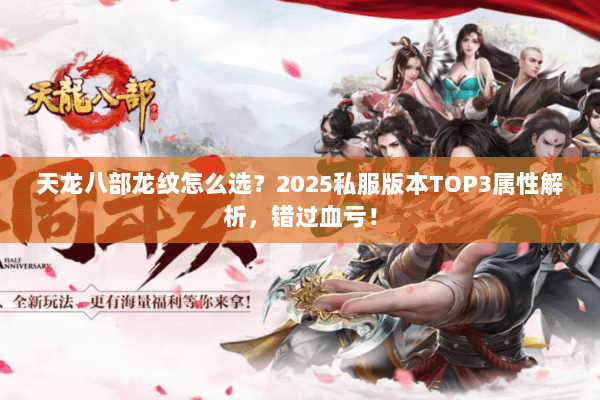 天龙八部龙纹怎么选?2025私服版本TOP3属性解析,错过血亏! 天龙八部龙纹怎么选?2025私服版本TOP3属性解析,错过血亏!