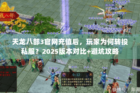 天龙八部3官网充值后,玩家为何转投私服?2025版本对比+避坑攻略 天龙八部3官网充值后,玩家为何转投私服?2025版本对比+避坑攻略