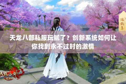 天龙八部私服玩腻了?创新系统如何让你找到永不过时的激情 天龙八部私服玩腻了?创新系统如何让你找到永不过时的激情