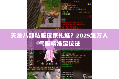 天龙八部私服玩家扎堆?2025超万人气服精准定位法 天龙八部私服玩家扎堆?2025超万人气服精准定位法