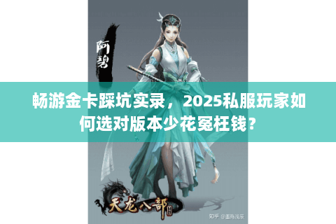 畅游金卡踩坑实录,2025私服玩家如何选对版本少花冤枉钱? 畅游金卡踩坑实录,2025私服玩家如何选对版本少花冤枉钱?