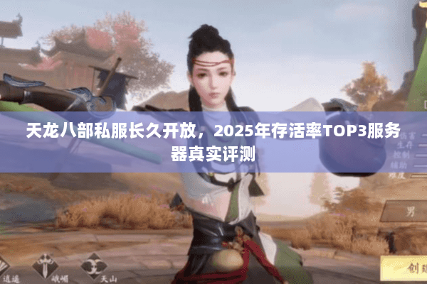 天龙八部私服长久开放,2025年存活率TOP3服务器真实评测 天龙八部私服长久开放,2025年存活率TOP3服务器真实评测