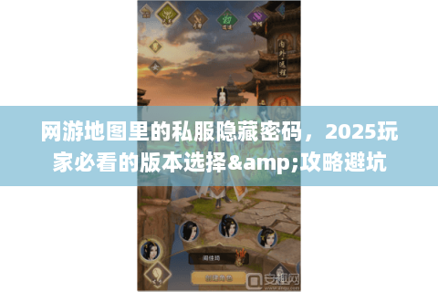 网游地图里的私服隐藏密码，2025玩家必看的版本选择&攻略避坑