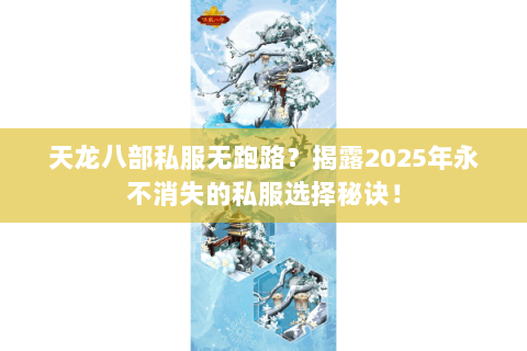 天龙八部私服无跑路?揭露2025年永不消失的私服选择秘诀! 天龙八部私服无跑路?揭露2025年永不消失的私服选择秘诀!