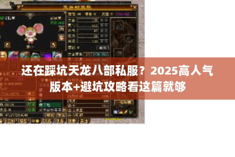 还在踩坑天龙八部私服?2025高人气版本+避坑攻略看这篇就够 还在踩坑天龙八部私服?2025高人气版本+避坑攻略看这篇就够