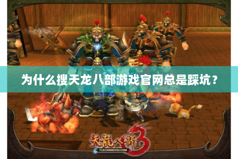 为什么搜天龙八部游戏官网总是踩坑? 为什么搜天龙八部游戏官网总是踩坑?