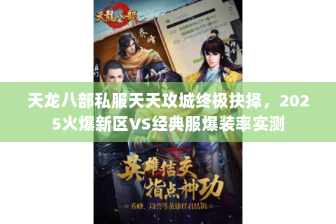天龙八部私服天天攻城终极抉择,2025火爆新区VS经典服爆装率实测 天龙八部私服天天攻城终极抉择,2025火爆新区VS经典服爆装率实测
