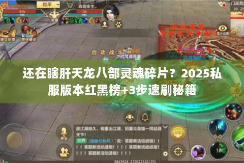 还在瞎肝天龙八部灵魂碎片?2025私服版本红黑榜+3步速刷秘籍 还在瞎肝天龙八部灵魂碎片?2025私服版本红黑榜+3步速刷秘籍
