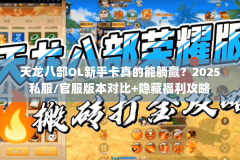 天龙八部OL新手卡真的能躺赢?2025私服/官服版本对比+隐藏福利攻略 天龙八部OL新手卡真的能躺赢?2025私服/官服版本对比+隐藏福利攻略