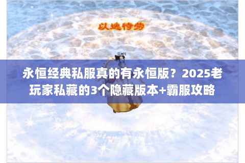 永恒经典私服真的有永恒版？2025老玩家私藏的3个隐藏版本+霸服攻略