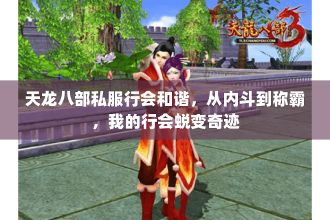 天龙八部私服行会和谐,从内斗到称霸,我的行会蜕变奇迹 天龙八部私服行会和谐,从内斗到称霸,我的行会蜕变奇迹