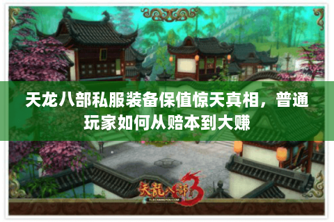 天龙八部私服装备保值惊天真相,普通玩家如何从赔本到大赚 天龙八部私服装备保值惊天真相,普通玩家如何从赔本到大赚