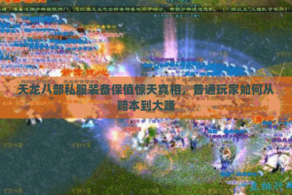 天龙八部私服装备保值惊天真相,普通玩家如何从赔本到大赚 天龙八部私服装备保值惊天真相,普通玩家如何从赔本到大赚