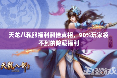 天龙八私服福利翻倍真相,90%玩家领不到的隐藏福利 天龙八私服福利翻倍真相,90%玩家领不到的隐藏福利