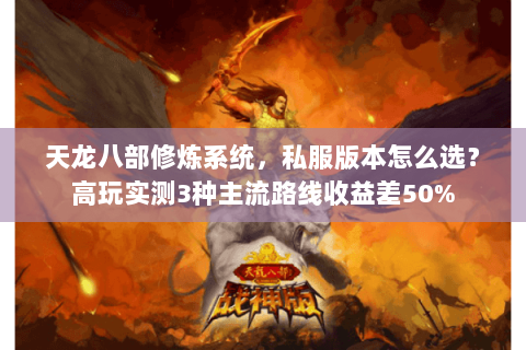 天龙八部修炼系统,私服版本怎么选?高玩实测3种主流路线收益差50% 天龙八部修炼系统,私服版本怎么选?高玩实测3种主流路线收益差50%