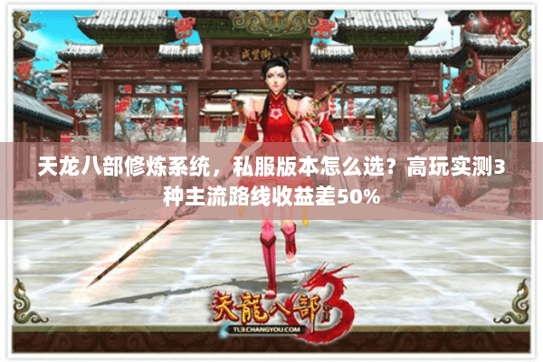 天龙八部修炼系统,私服版本怎么选?高玩实测3种主流路线收益差50% 天龙八部修炼系统,私服版本怎么选?高玩实测3种主流路线收益差50%