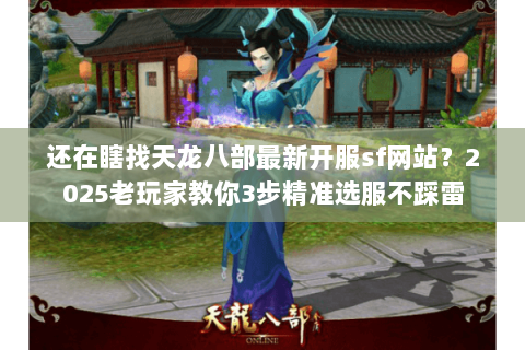 还在瞎找天龙八部最新开服sf网站？2025老玩家教你3步精准选服不踩雷